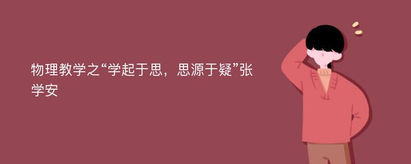 物理教学之“学起于思，思源于疑”张学安