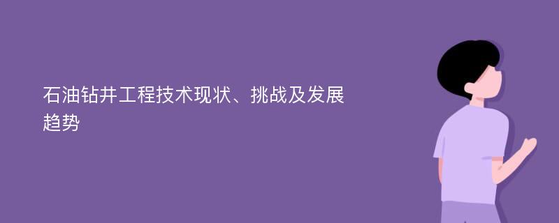 石油钻井工程技术现状、挑战及发展趋势