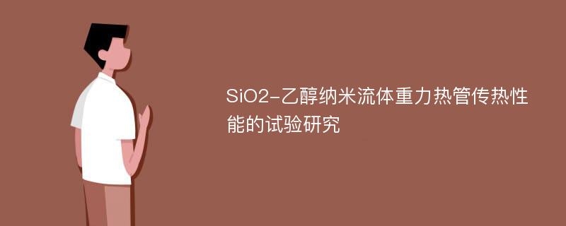 SiO2-乙醇纳米流体重力热管传热性能的试验研究