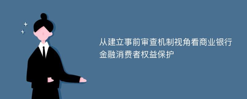 从建立事前审查机制视角看商业银行金融消费者权益保护