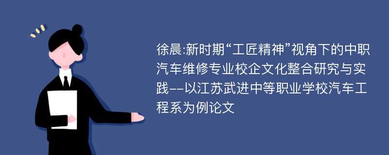 徐晨:新时期“工匠精神”视角下的中职汽车维修专业校企文化整合研究与实践--以江苏武进中等职业学校汽车工程系为例论文