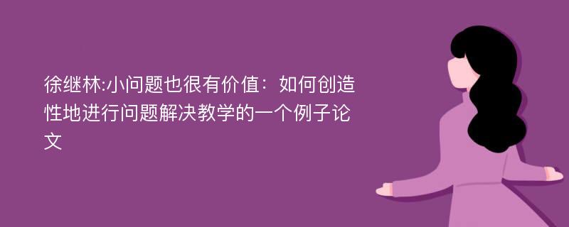 徐继林:小问题也很有价值：如何创造性地进行问题解决教学的一个例子论文