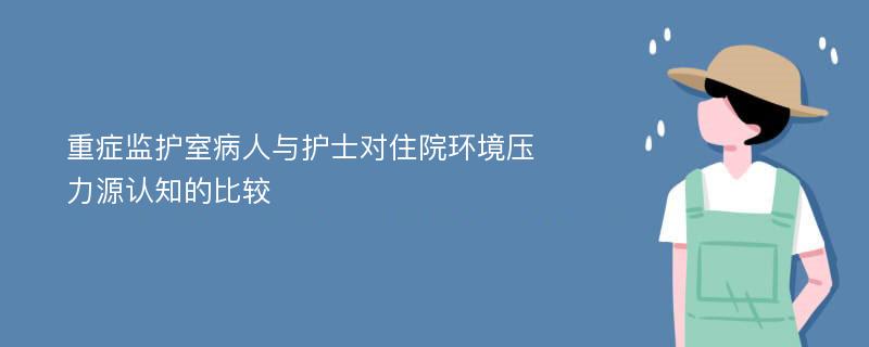 重症监护室病人与护士对住院环境压力源认知的比较