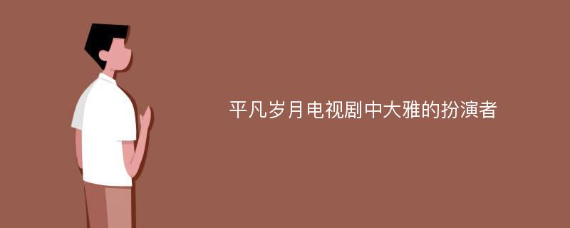 平凡岁月电视剧中大雅的扮演者