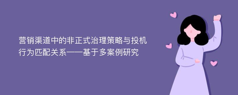 营销渠道中的非正式治理策略与投机行为匹配关系——基于多案例研究