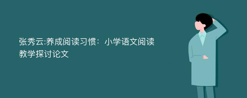 张秀云:养成阅读习惯：小学语文阅读教学探讨论文