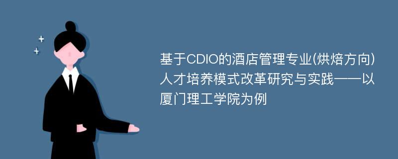 基于CDIO的酒店管理专业(烘焙方向)人才培养模式改革研究与实践——以厦门理工学院为例