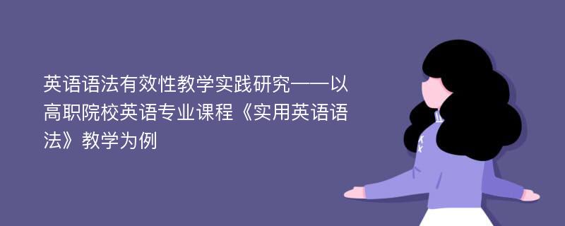 英语语法有效性教学实践研究——以高职院校英语专业课程《实用英语语法》教学为例