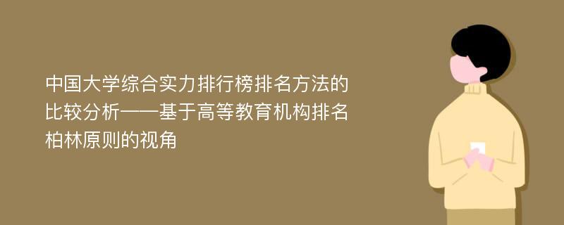 中国大学综合实力排行榜排名方法的比较分析——基于高等教育机构排名柏林原则的视角