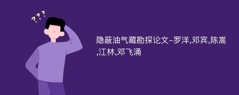 隐蔽油气藏勘探论文-罗洋,邓宾,陈嵩,江林,邓飞涌