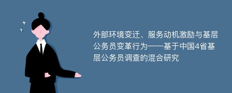 外部环境变迁、服务动机激励与基层公务员变革行为——基于中国4省基层公务员调查的混合研究