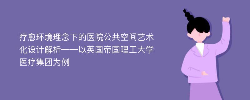 疗愈环境理念下的医院公共空间艺术化设计解析——以英国帝国理工大学医疗集团为例