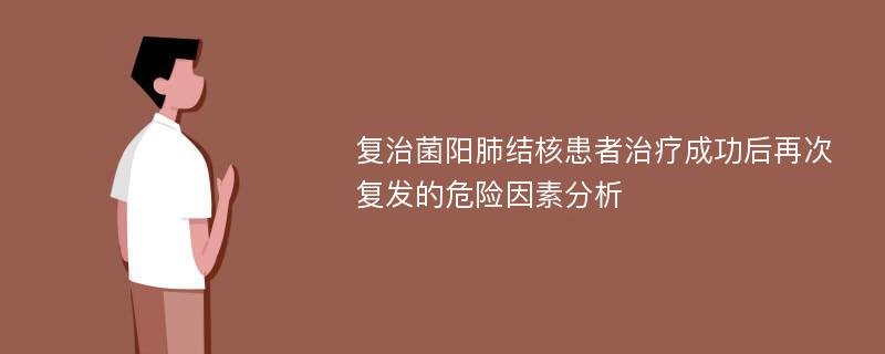 复治菌阳肺结核患者治疗成功后再次复发的危险因素分析