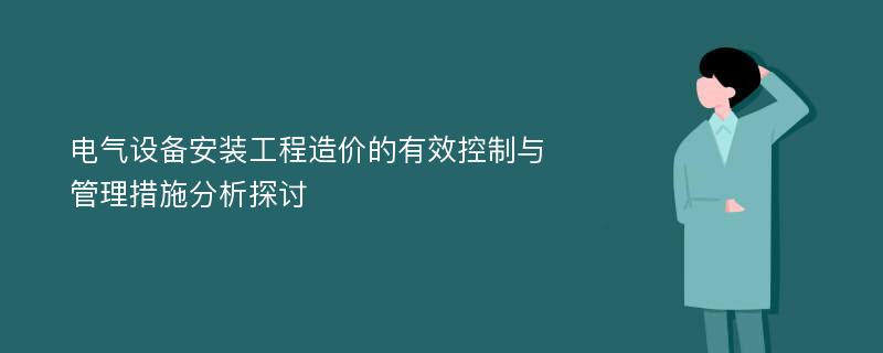 电气设备安装工程造价的有效控制与管理措施分析探讨