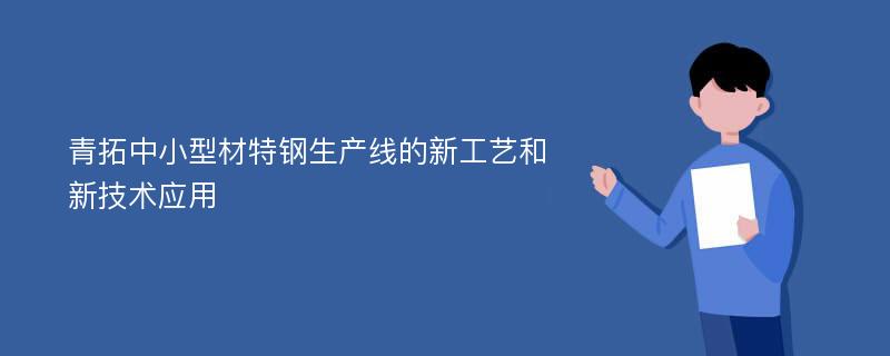 青拓中小型材特钢生产线的新工艺和新技术应用