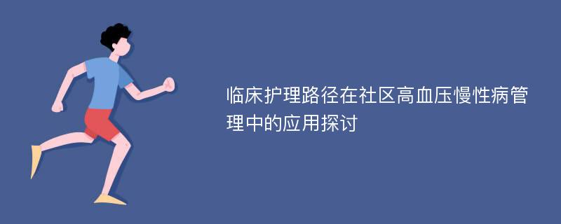 临床护理路径在社区高血压慢性病管理中的应用探讨