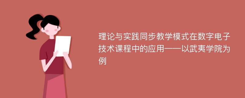 理论与实践同步教学模式在数字电子技术课程中的应用——以武夷学院为例