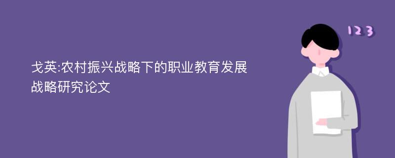 戈英:农村振兴战略下的职业教育发展战略研究论文