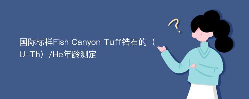 国际标样Fish Canyon Tuff锆石的（U-Th）/He年龄测定