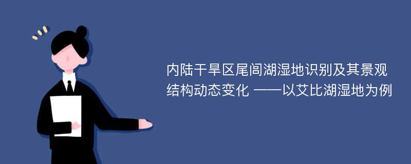 内陆干旱区尾闾湖湿地识别及其景观结构动态变化 ——以艾比湖湿地为例