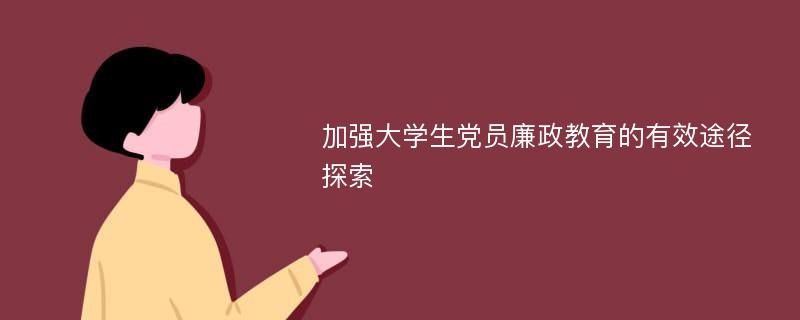 加强大学生党员廉政教育的有效途径探索