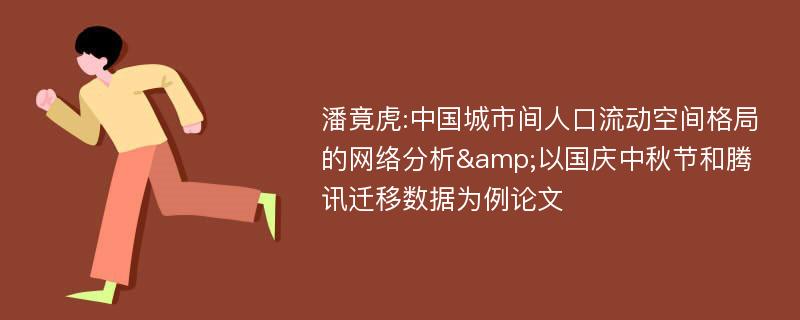 潘竟虎:中国城市间人口流动空间格局的网络分析&以国庆中秋节和腾讯迁移数据为例论文