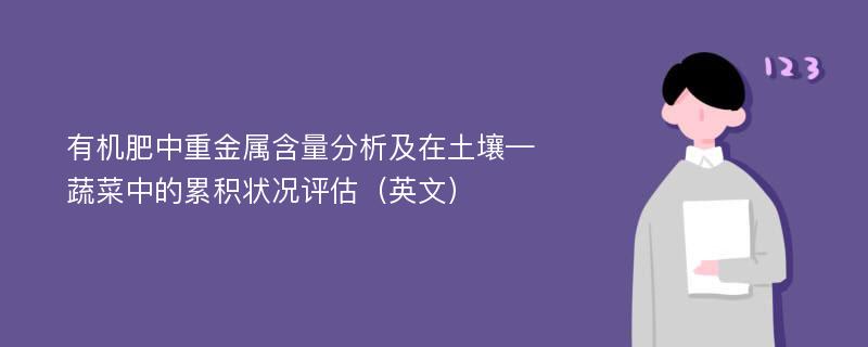 有机肥中重金属含量分析及在土壤—蔬菜中的累积状况评估（英文）