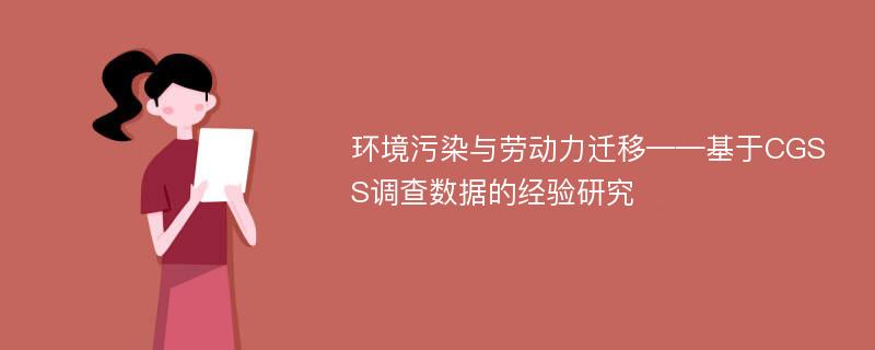 环境污染与劳动力迁移——基于CGSS调查数据的经验研究