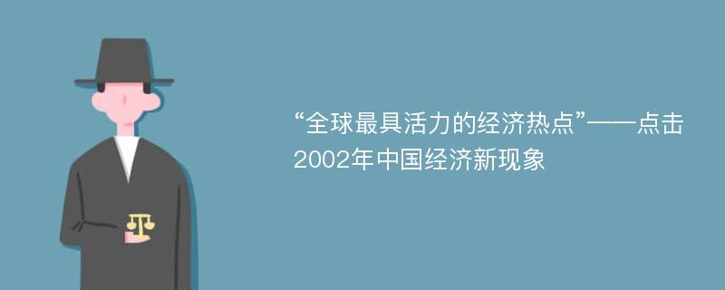 “全球最具活力的经济热点”——点击2002年中国经济新现象