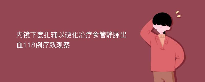 内镜下套扎辅以硬化治疗食管静脉出血118例疗效观察