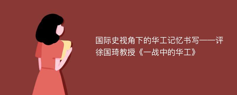 国际史视角下的华工记忆书写——评徐国琦教授《一战中的华工》