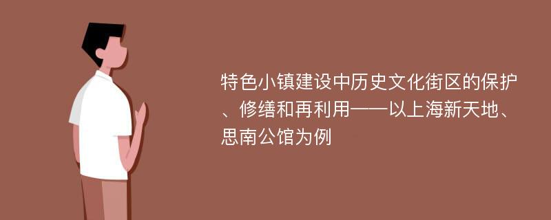 特色小镇建设中历史文化街区的保护、修缮和再利用——以上海新天地、思南公馆为例