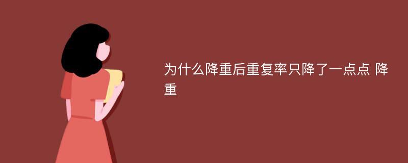 为什么降重后重复率只降了一点点 降重