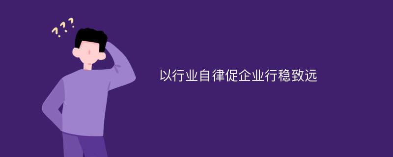 以行业自律促企业行稳致远