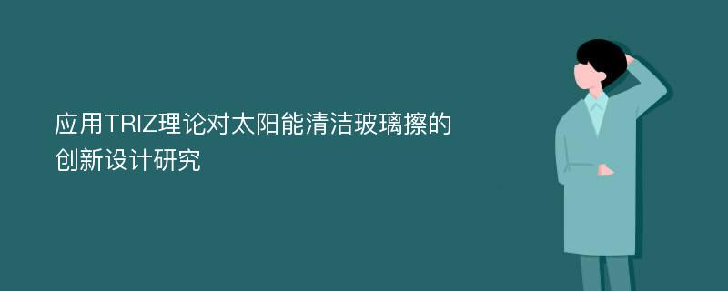 应用TRIZ理论对太阳能清洁玻璃擦的创新设计研究