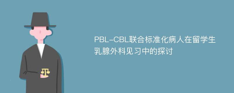 PBL-CBL联合标准化病人在留学生乳腺外科见习中的探讨