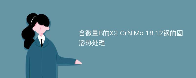 含微量B的X2 CrNiMo 18.12钢的固溶热处理