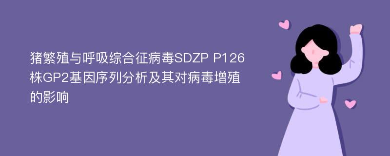 猪繁殖与呼吸综合征病毒SDZP P126株GP2基因序列分析及其对病毒增殖的影响