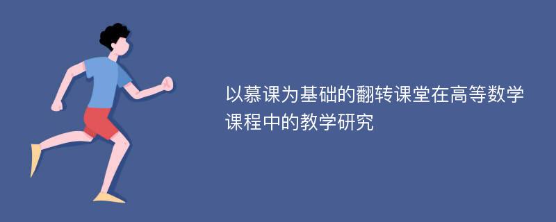 以慕课为基础的翻转课堂在高等数学课程中的教学研究