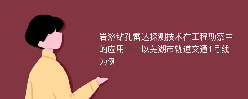 岩溶钻孔雷达探测技术在工程勘察中的应用——以芜湖市轨道交通1号线为例