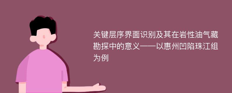 关键层序界面识别及其在岩性油气藏勘探中的意义——以惠州凹陷珠江组为例