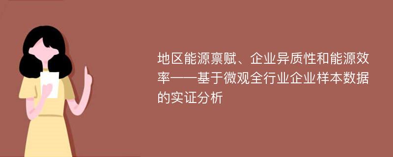 地区能源禀赋、企业异质性和能源效率——基于微观全行业企业样本数据的实证分析