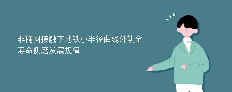 非椭圆接触下地铁小半径曲线外轨全寿命侧磨发展规律