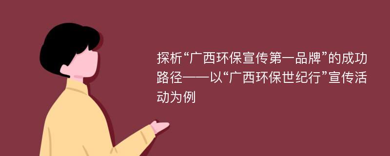 探析“广西环保宣传第一品牌”的成功路径——以“广西环保世纪行”宣传活动为例