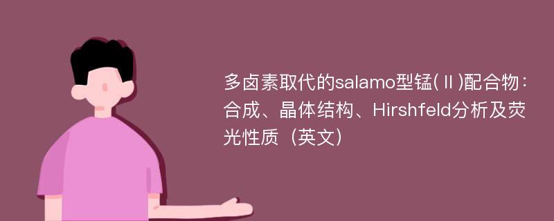 多卤素取代的salamo型锰(Ⅱ)配合物：合成、晶体结构、Hirshfeld分析及荧光性质（英文）