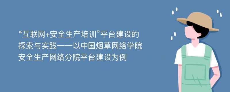 “互联网+安全生产培训”平台建设的探索与实践——以中国烟草网络学院安全生产网络分院平台建设为例