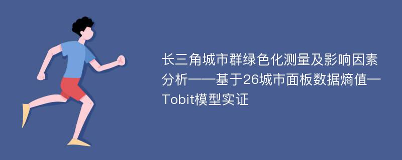 长三角城市群绿色化测量及影响因素分析——基于26城市面板数据熵值—Tobit模型实证