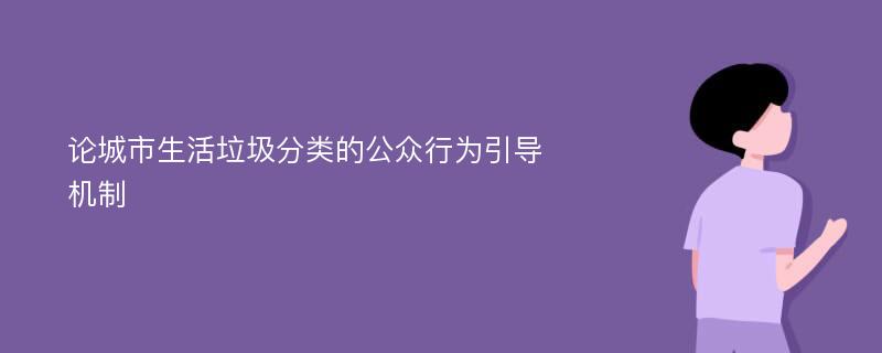 论城市生活垃圾分类的公众行为引导机制