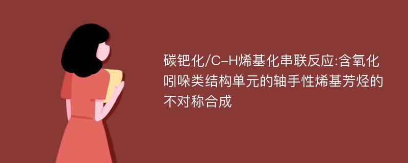 碳钯化/C-H烯基化串联反应:含氧化吲哚类结构单元的轴手性烯基芳烃的不对称合成