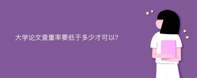 大学论文查重率要低于多少才可以?